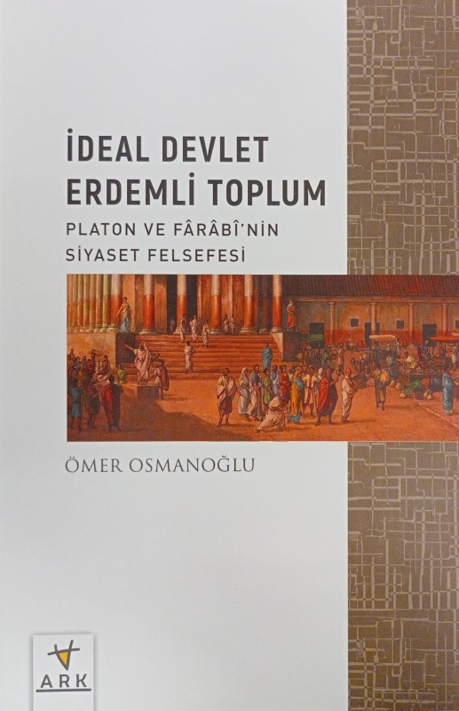 İdeal Devlet Erdemli Toplum (Platon ve Farabi'nin Siyaset Felsefesi)